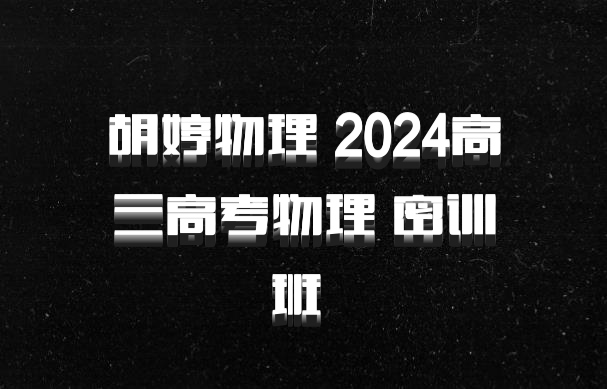 胡婷物理 2024高三高考物理 密训班 百度网盘