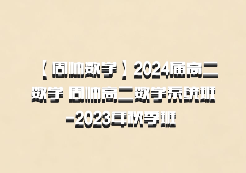 【周帅数学】2024届高二数学 周帅高二数学系统班-2023年秋季班 百度网盘