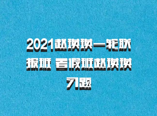 2021赵瑛瑛一轮联报班 暑假班赵瑛瑛习题