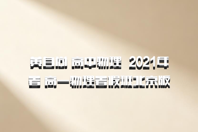 黄自尚 高中物理 百度网盘 2021年暑 高一物理暑假班北京版