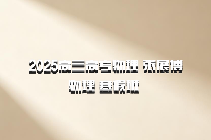 2025高三高考物理 张展博物理 寒假班 百度网盘