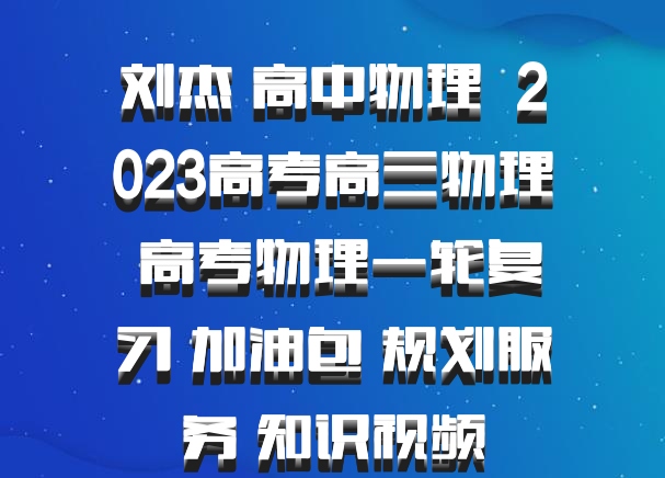 刘杰 高中物理 百度网盘 2023高考高三物理 高考物理一轮复习 加油包 规划服务 知识视频