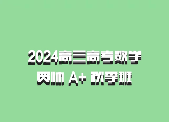 2024高三高考数学 贾帅 A+ 秋季班 百度网盘