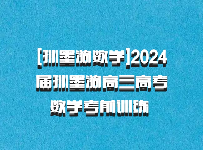 [孙墨漪数学]2024届孙墨漪高三高考数学考前训练 百度网盘