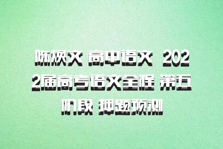 陈焕文 高中语文 百度网盘 2022届高考语文全程 第五阶段 押题预测