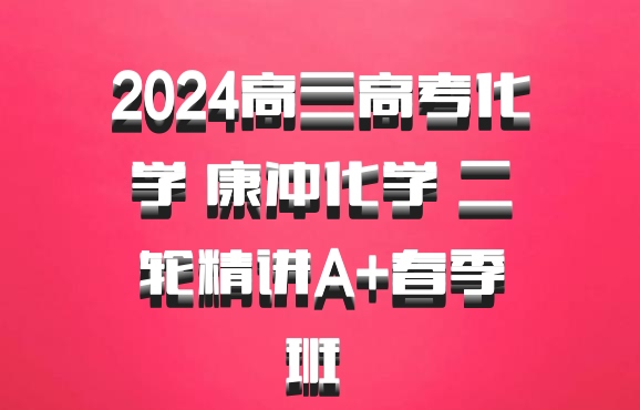 2024高三高考化学 康冲化学 二轮精讲A+春季班 百度网盘