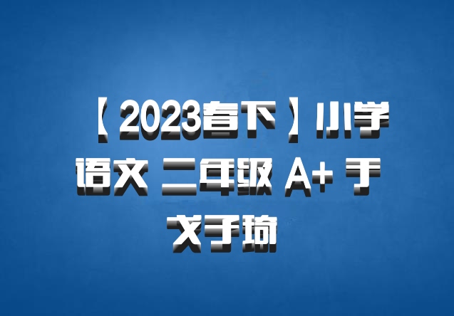 【2023春下】小学语文 二年级 A+ 于戈子琦 百度网盘