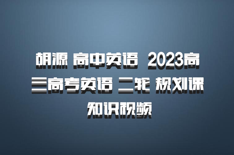 胡源 高中英语 百度网盘 2023高三高考英语 二轮 规划课 知识视频