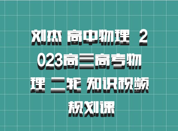 刘杰 高中物理 百度网盘 2023高三高考物理 二轮 知识视频 规划课