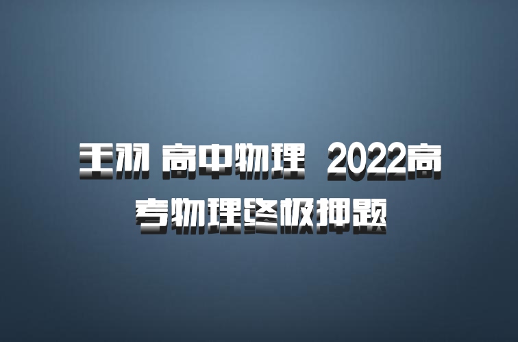 王羽 高中物理 百度网盘 2022高考物理终极押题