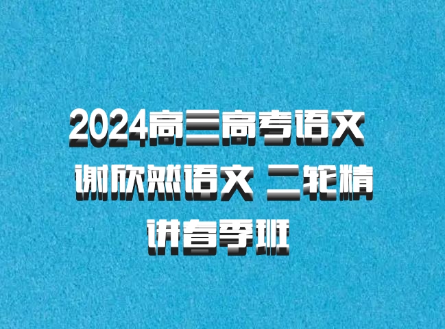 2024高三高考语文 谢欣然语文 二轮精讲春季班 百度网盘