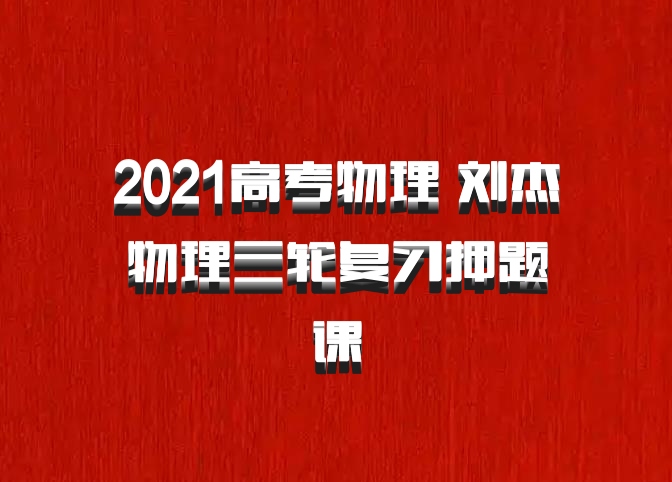 2021高考物理 刘杰物理三轮复习押题课