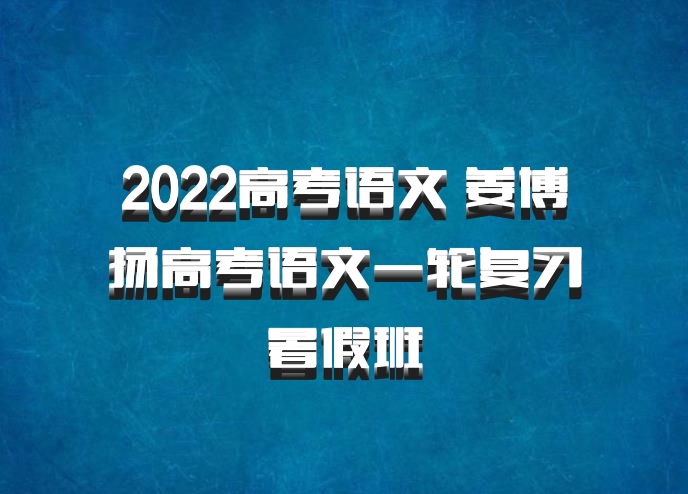 2022高考语文 姜博扬高考语文一轮复习暑假班