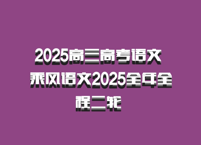 2025高三高考语文 乘风语文2025全年全程二轮 百度网盘