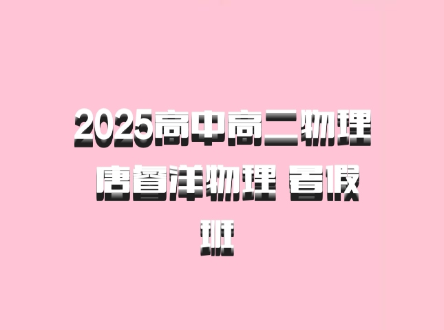 2025高中高二物理 唐睿洋物理 暑假班 百度网盘