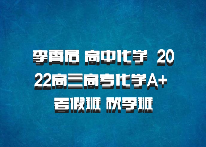 李霄君 高中化学 百度网盘 2022高三高考化学A+ 暑假班 秋季班
