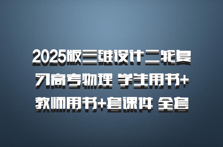 2025版三维设计二轮复习高考物理 学生用书+教师用书+套课件 全套