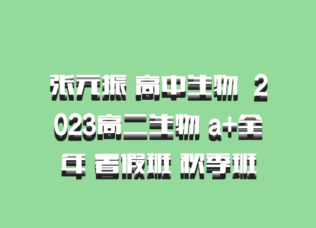张元振 高中生物 百度网盘 2023高二生物 a+全年 暑假班 秋季班
