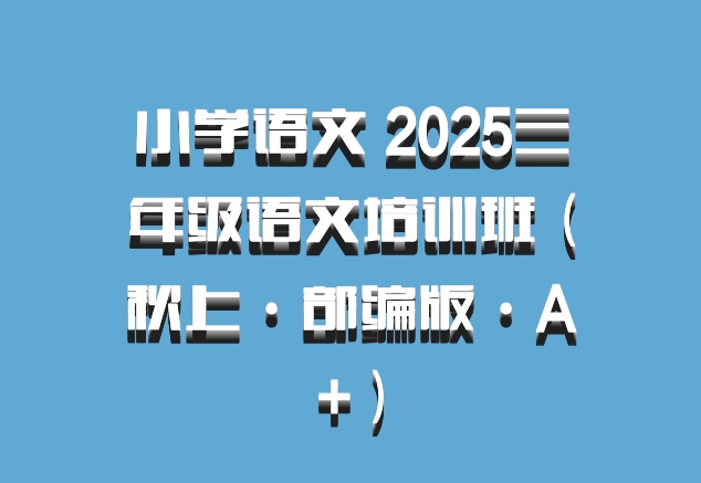 小学语文 2025三年级语文培训班（秋上·部编版·A+）百度网盘
