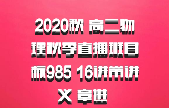 2020秋 高二物理秋季直播班目标985 16讲带讲义 章进 百度网盘