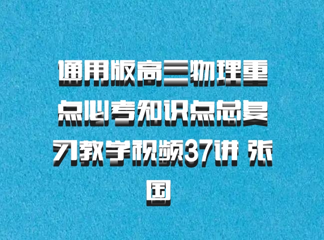 通用版高三物理重点必考知识点总复习教学视频37讲 张国 百度网盘