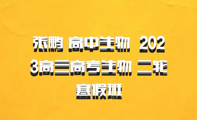 张鹏 高中生物 百度网盘 2023高三高考生物 二轮寒假班