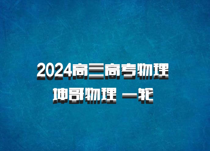2024高三高考物理 坤哥物理 一轮 百度网盘