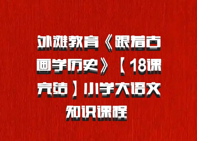外滩教育《跟着古画学历史》【18课完结】小学大语文知识课程 百度网盘