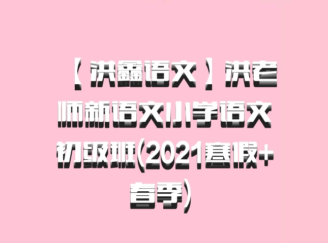 【洪鑫语文】洪老师新语文小学语文初级班(2021寒假+春季) 百度网盘