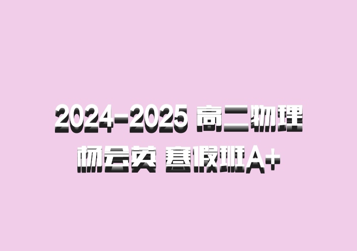 2024-2025 高二物理 杨会英 寒假班A+ 百度网盘