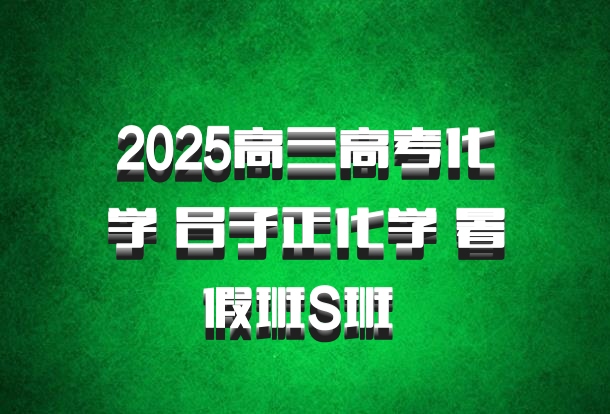 2025高三高考化学 吕子正化学 暑假班S班 百度网盘