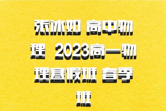 张冰如 高中物理 百度网盘 2023高一物理寒假班 春季班
