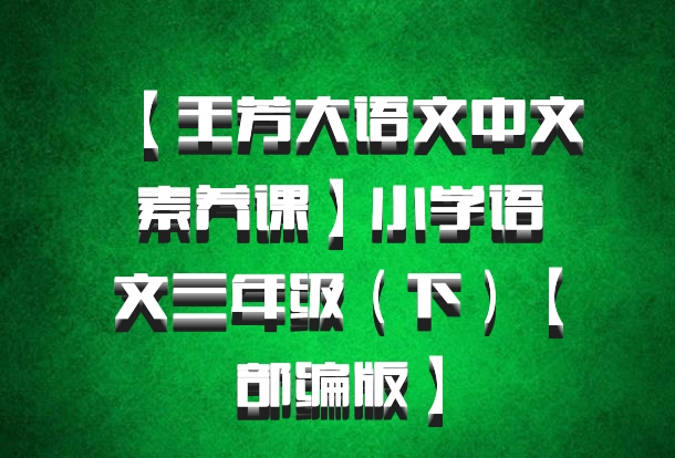 【王芳大语文中文素养课】小学语文三年级（下）【部编版】百度网盘