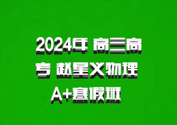 2024年 高三高考 赵星义物理 A+寒假班 百度网盘