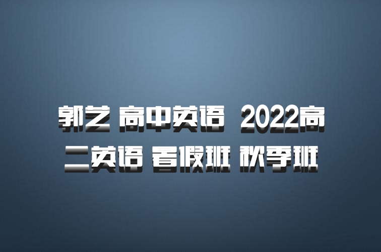 郭艺 高中英语 百度网盘 2022高二英语 暑假班 秋季班