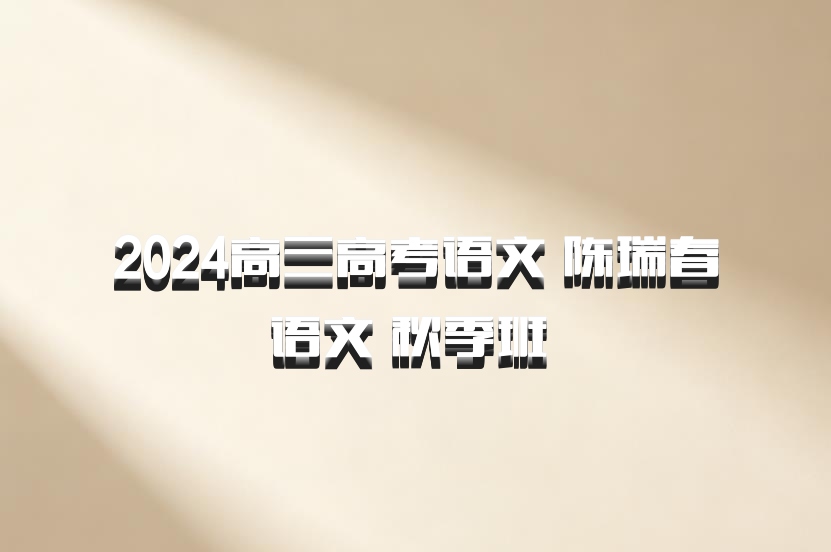 2024高三高考语文 陈瑞春语文 秋季班 百度网盘