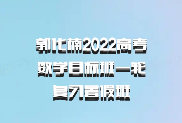 郭化楠2022高考数学目标班一轮复习暑假班