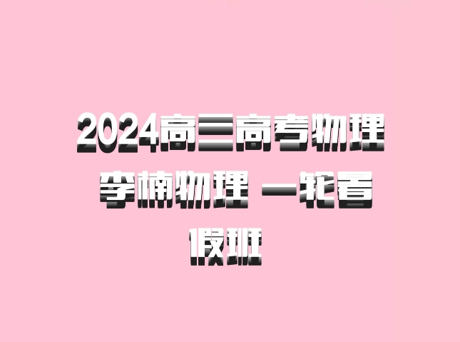 2024高三高考物理 李楠物理 一轮暑假班 百度网盘