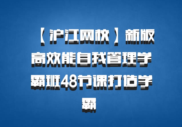 【沪江网校】新版高效能自我管理学霸班48节课打造学霸 百度网盘