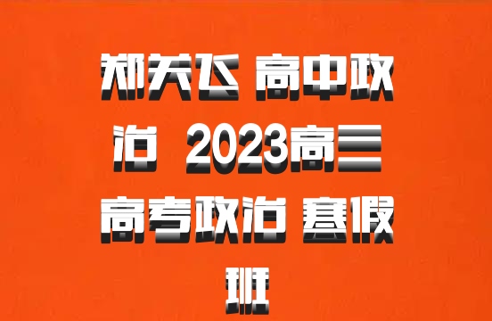 郑关飞 高中政治 百度网盘 2023高三高考政治 寒假班