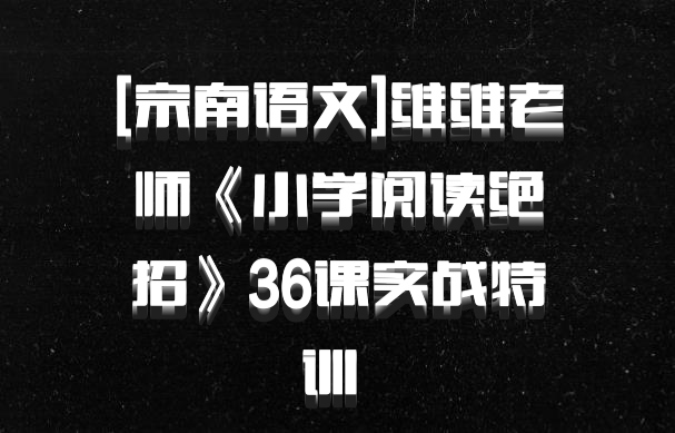 [宗南语文]维维老师《小学阅读绝招》36课实战特训 百度网盘
