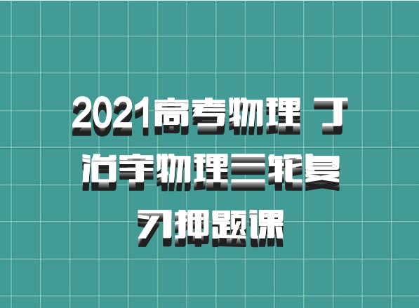 2021高考物理 丁治宇物理三轮复习押题课