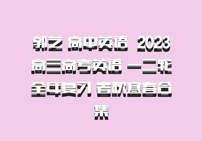郭艺 高中英语 百度网盘 2023高三高考英语 一二轮全年复习 暑秋寒春合集
