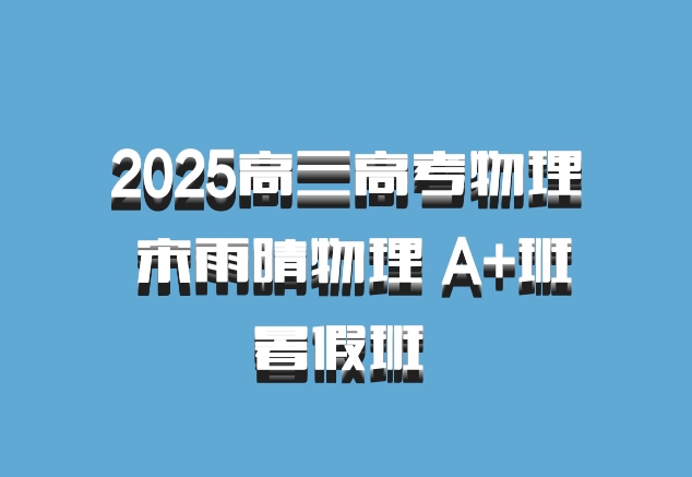 2025高三高考物理 宋雨晴物理 A+班暑假班 百度网盘