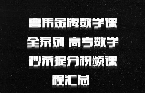 曹伟金牌数学课全系列 高考数学秒杀提分视频课程汇总 百度网盘