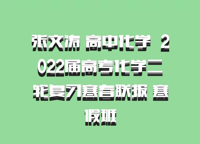 张文涛 高中化学 百度网盘 2022届高考化学二轮复习寒春联报 寒假班