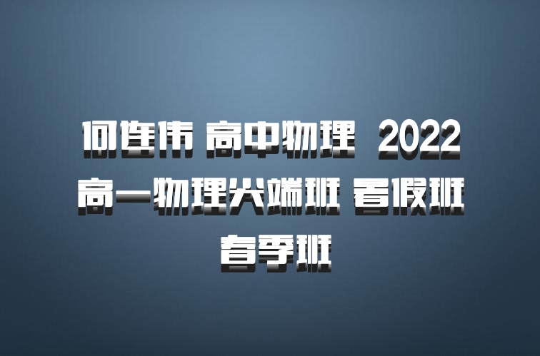 何连伟 高中物理 百度网盘 2022高一物理尖端班 暑假班 春季班