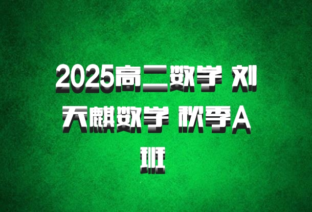 2025高二数学 刘天麒数学 秋季A班 百度网盘