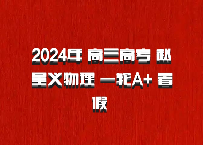 2024年 高三高考 赵星义物理 一轮A+ 暑假 百度网盘