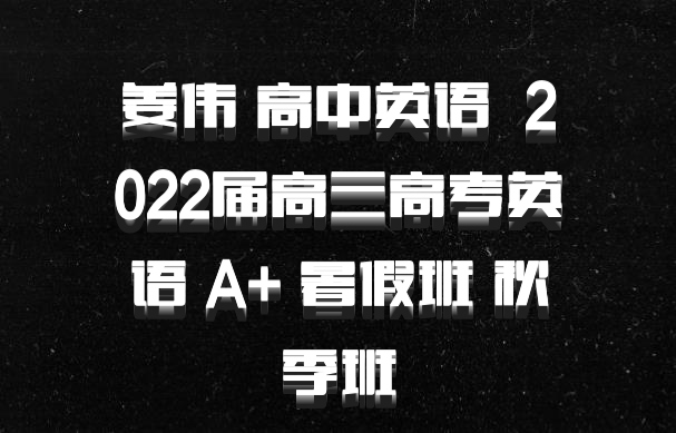 姜伟 高中英语 百度网盘 2022届高三高考英语 A+ 暑假班 秋季班